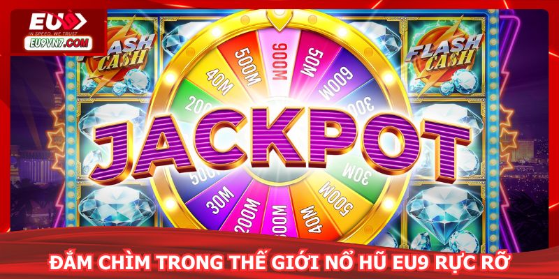 Đắm chìm trong thế giới Nổ Hũ EU9 rực rỡ, quay là trúng